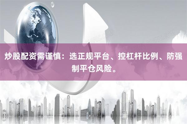 炒股配资需谨慎：选正规平台、控杠杆比例、防强制平仓风险。
