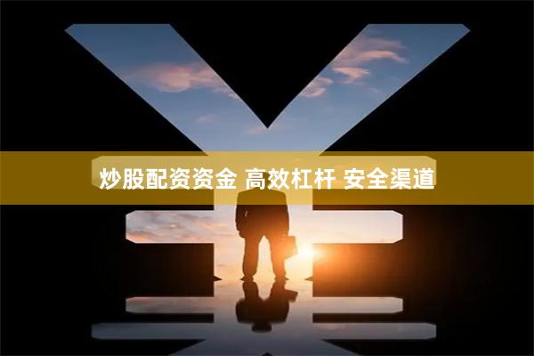 炒股配资资金 高效杠杆 安全渠道