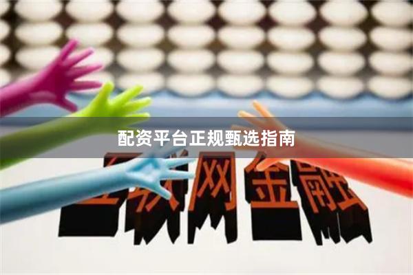 配资平台正规甄选指南