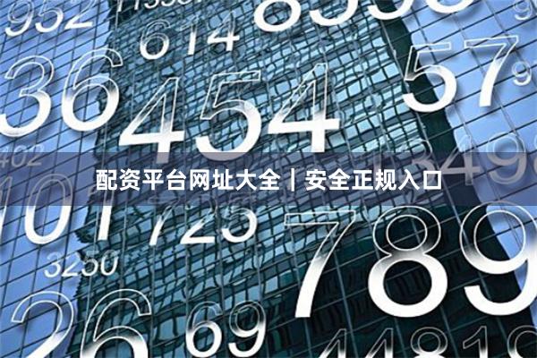 配资平台网址大全｜安全正规入口