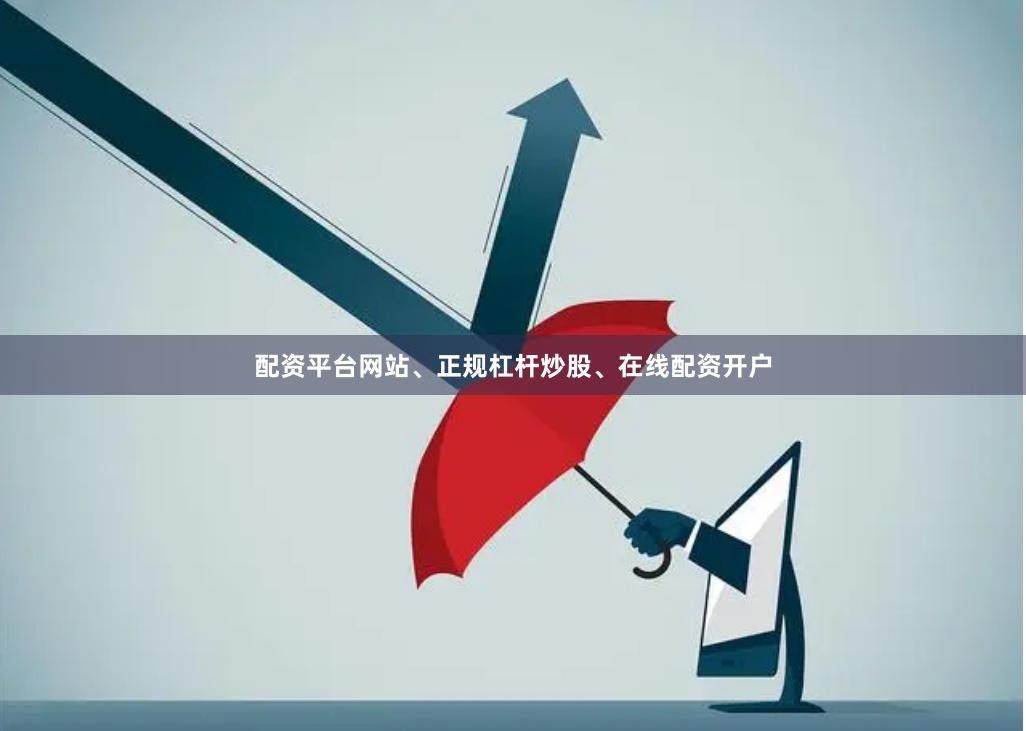 配资平台网站、正规杠杆炒股、在线配资开户