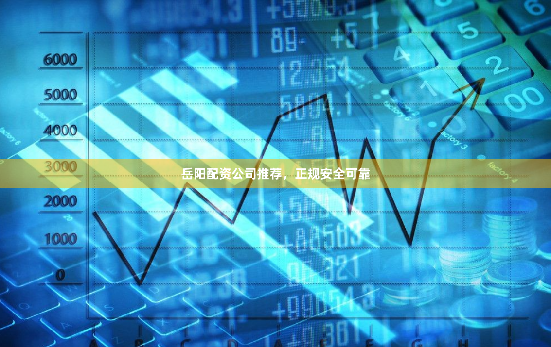 岳阳配资公司推荐，正规安全可靠