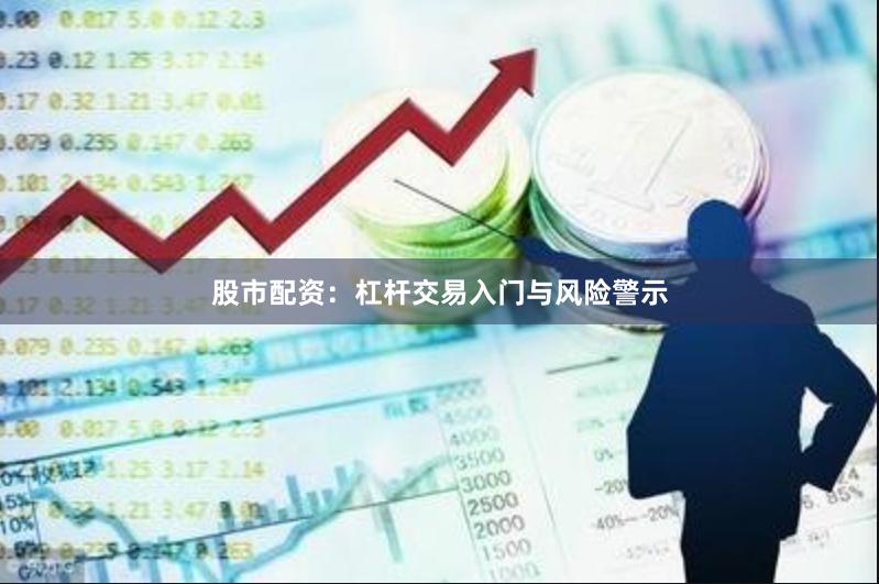 股市配资:杠杆交易入门与风险警示