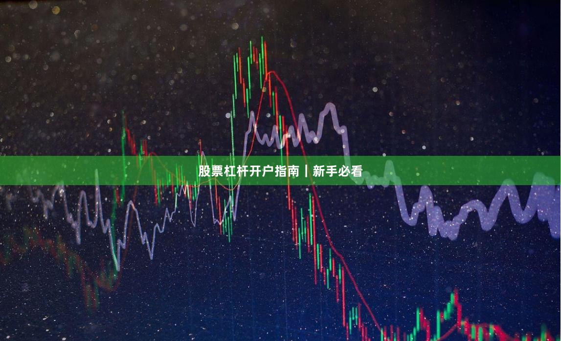 股票杠杆开户指南|新手必看