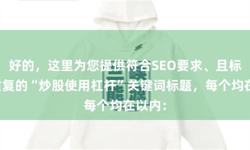 好的，这里为您提供符合SEO要求、且标题不重复的“炒股使用杠杆”关键词标题，每个均在以内：