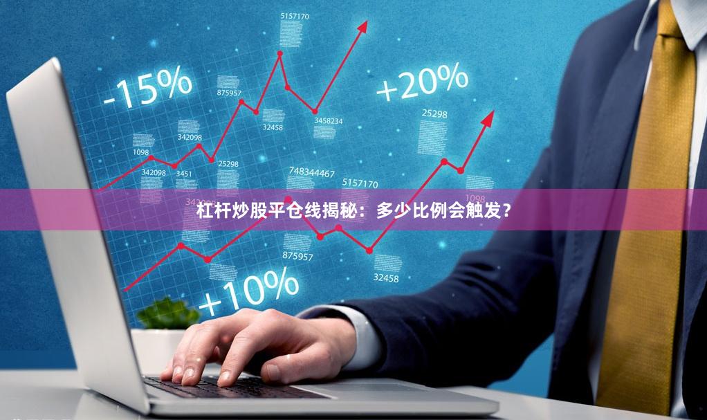 杠杆炒股平仓线揭秘：多少比例会触发？