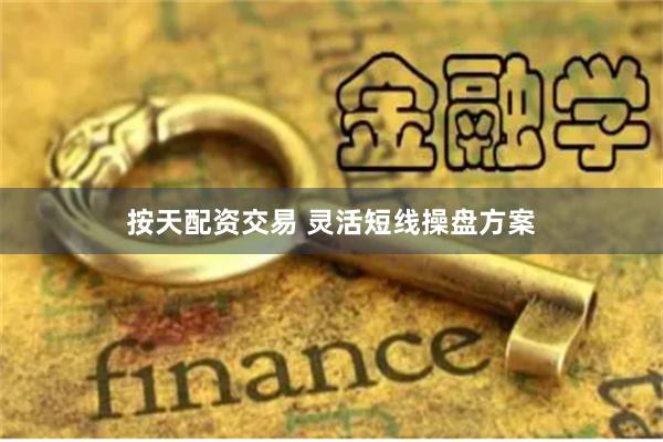 按天配资交易 灵活短线操盘方案