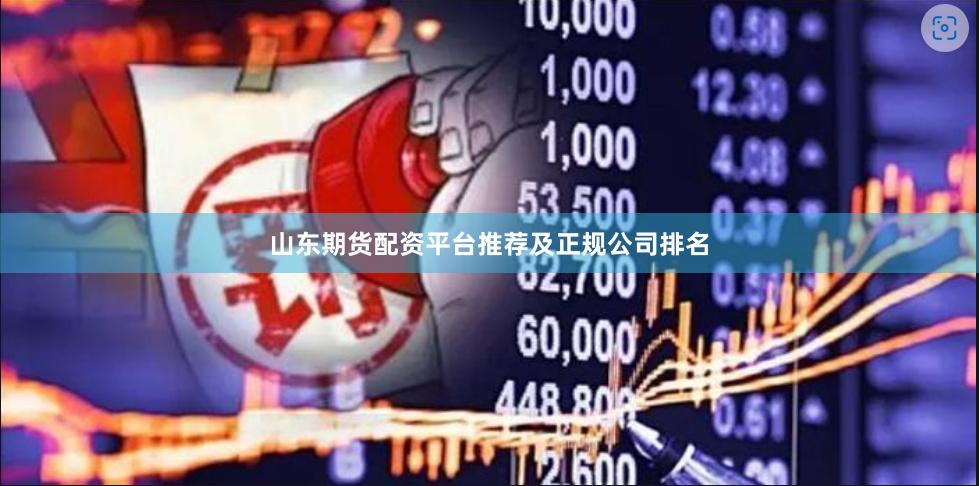 山东期货配资平台推荐及正规公司排名