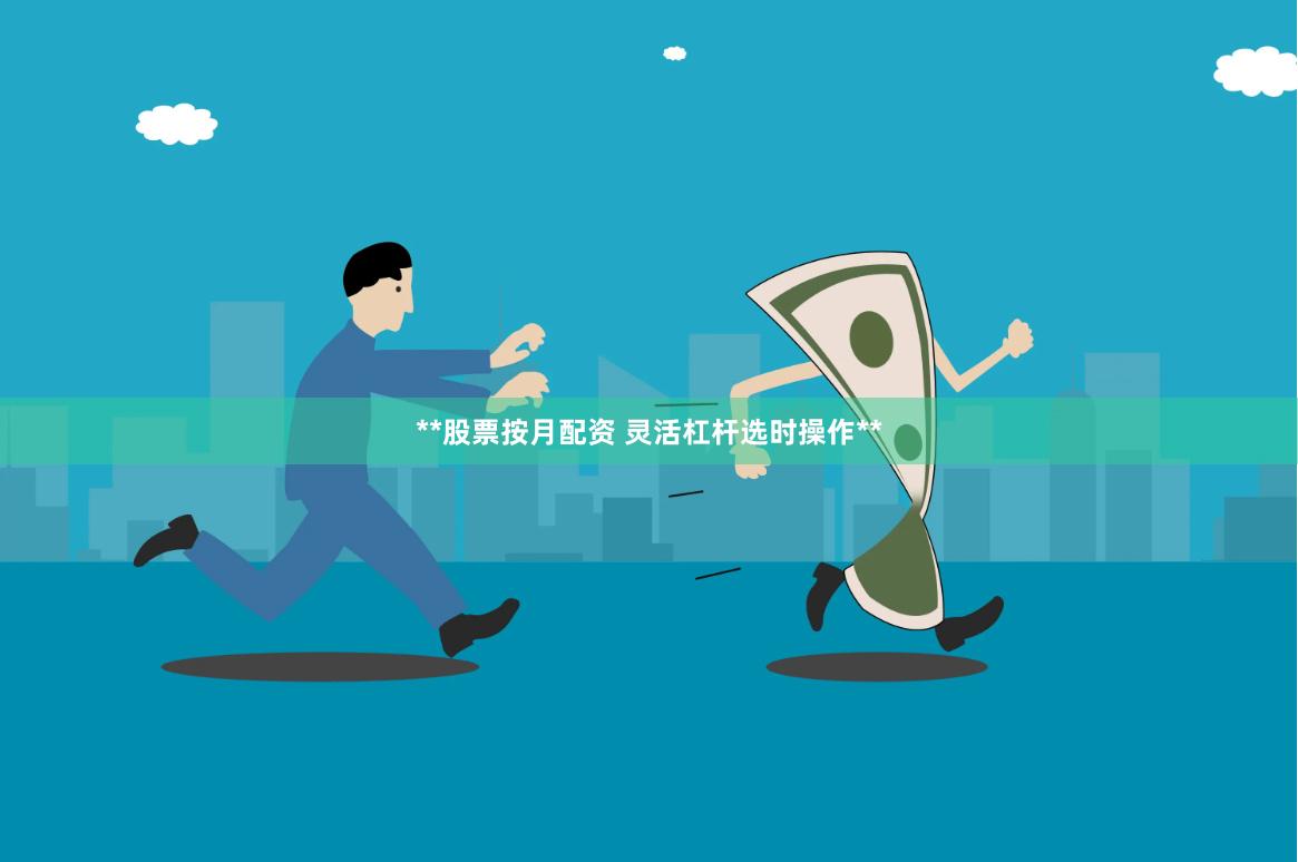 **股票按月配资 灵活杠杆选时操作**