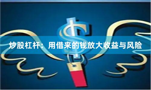 炒股杠杆:用借来的钱放大收益与风险