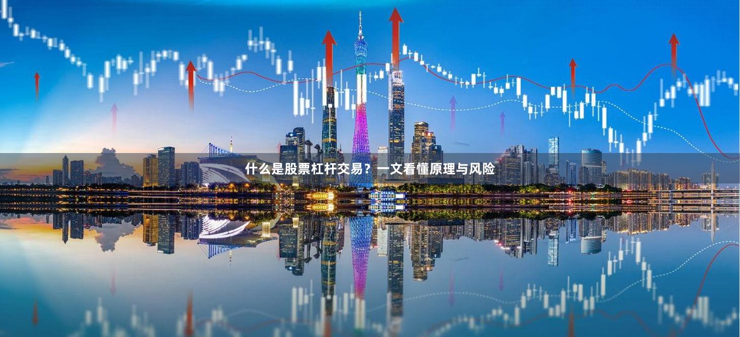 什么是股票杠杆交易？一文看懂原理与风险