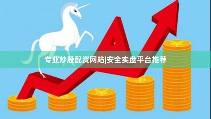专业炒股配资网站|安全实盘平台推荐