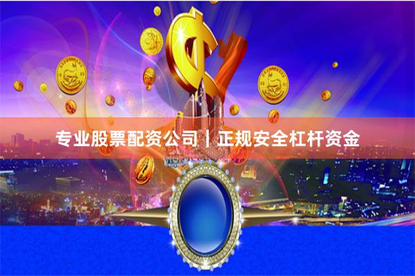 专业股票配资公司｜正规安全杠杆资金